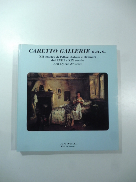 Caretto Gallerie. XII Mostra di pittori italiani e stranieri del XVIII e XIX secolo